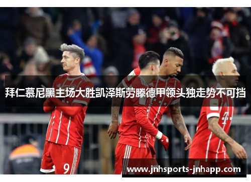 拜仁慕尼黑主场大胜凯泽斯劳滕德甲领头独走势不可挡