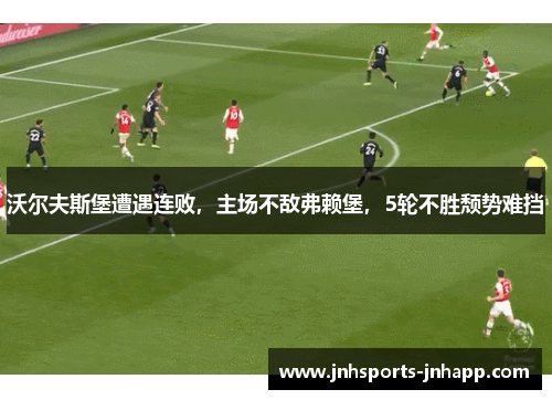 沃尔夫斯堡遭遇连败，主场不敌弗赖堡，5轮不胜颓势难挡