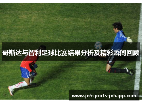 哥斯达与智利足球比赛结果分析及精彩瞬间回顾