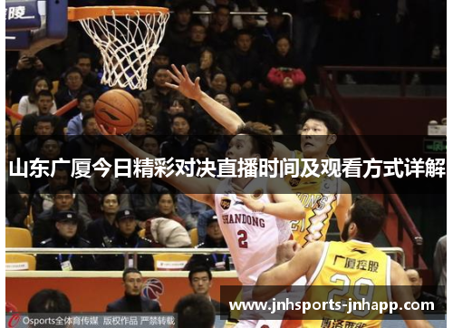 山东广厦今日精彩对决直播时间及观看方式详解