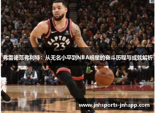 弗雷德范弗利特：从无名小卒到NBA明星的奋斗历程与成就解析