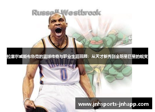 拉塞尔威斯布鲁克的篮球传奇与职业生涯回顾：从天才新秀到全明星巨星的蜕变