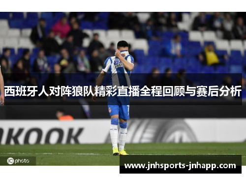 西班牙人对阵狼队精彩直播全程回顾与赛后分析