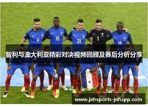 智利与澳大利亚精彩对决视频回顾及赛后分析分享